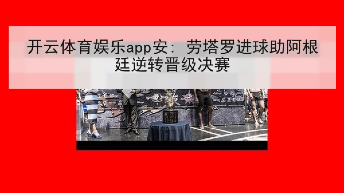 开云体育娱乐app安: 劳塔罗进球助阿根廷逆转晋级决赛